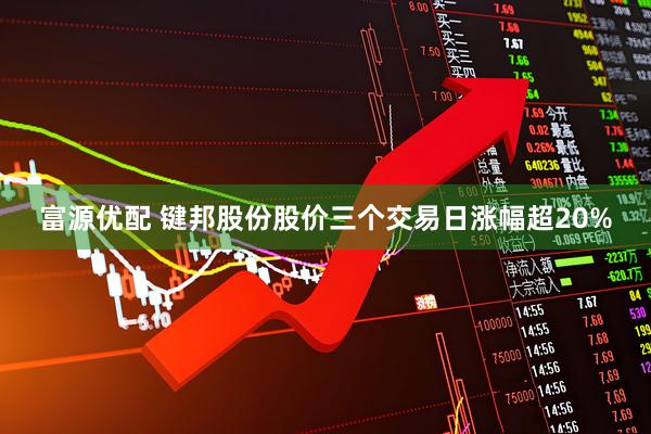 富源优配 键邦股份股价三个交易日涨幅超20%