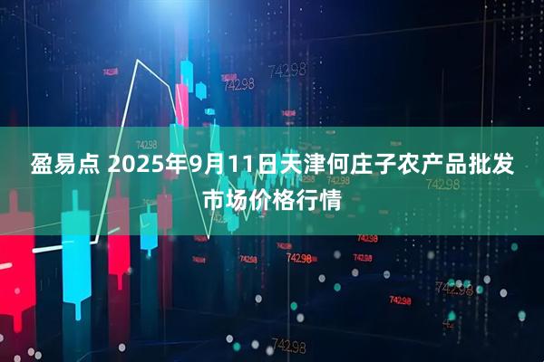 盈易点 2025年9月11日天津何庄子农产品批发市场价格行情