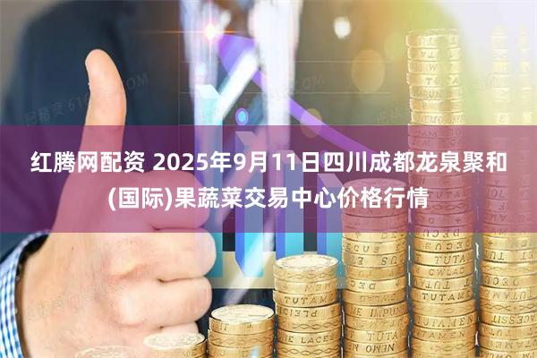 红腾网配资 2025年9月11日四川成都龙泉聚和(国际)果蔬菜交易中心价格行情