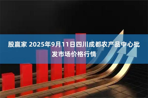 股赢家 2025年9月11日四川成都农产品中心批发市场价格行情