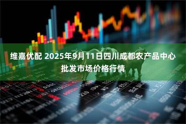 维嘉优配 2025年9月11日四川成都农产品中心批发市场价格行情