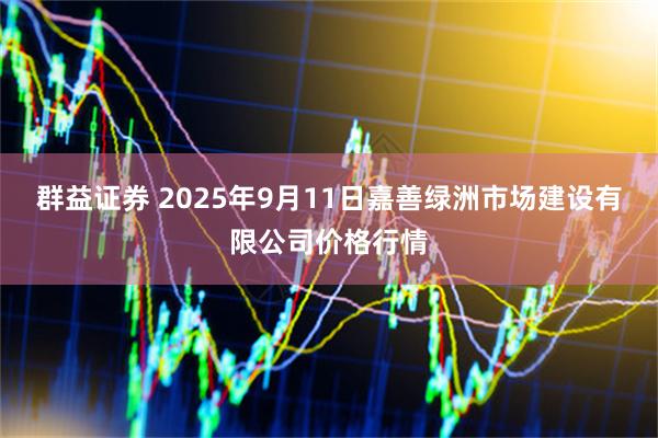 群益证券 2025年9月11日嘉善绿洲市场建设有限公司价格行情