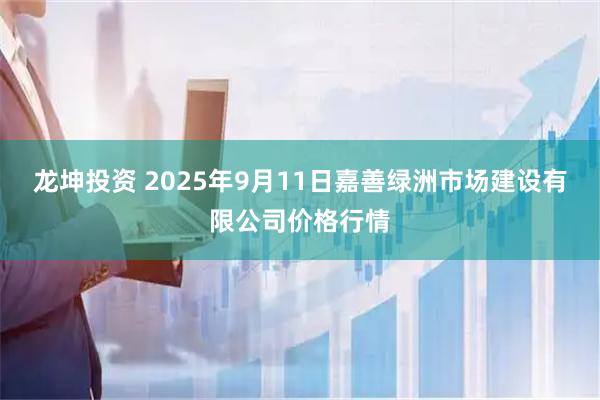 龙坤投资 2025年9月11日嘉善绿洲市场建设有限公司价格行情