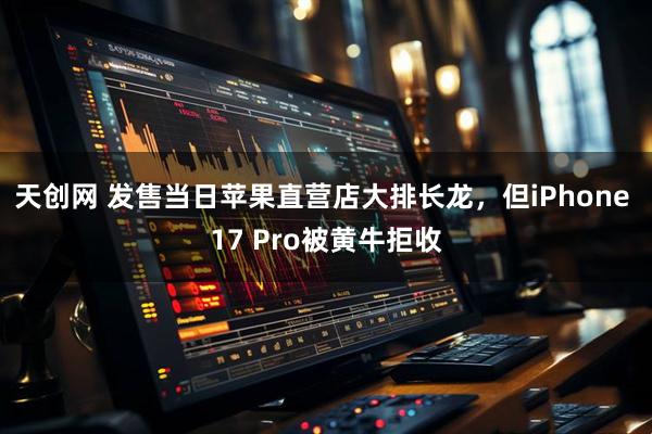 天创网 发售当日苹果直营店大排长龙，但iPhone 17 Pro被黄牛拒收