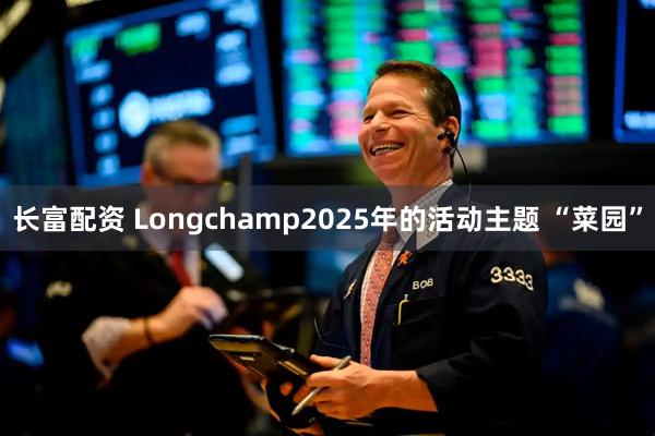 长富配资 Longchamp2025年的活动主题 “菜园”