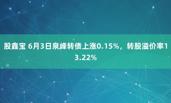 股鑫宝 6月3日泉峰转债上涨0.15%，转股溢价率13.22%