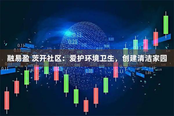 融易盈 茨开社区：爱护环境卫生，创建清洁家园