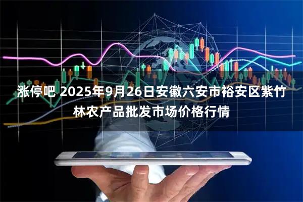 涨停吧 2025年9月26日安徽六安市裕安区紫竹林农产品批发市场价格行情