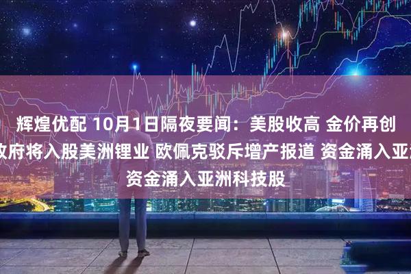 辉煌优配 10月1日隔夜要闻：美股收高 金价再创新高 美政府将入股美洲锂业 欧佩克驳斥增产报道 资金涌入亚洲科技股