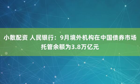 小散配资 人民银行：9月境外机构在中国债券市场托管余额为3.8万亿元