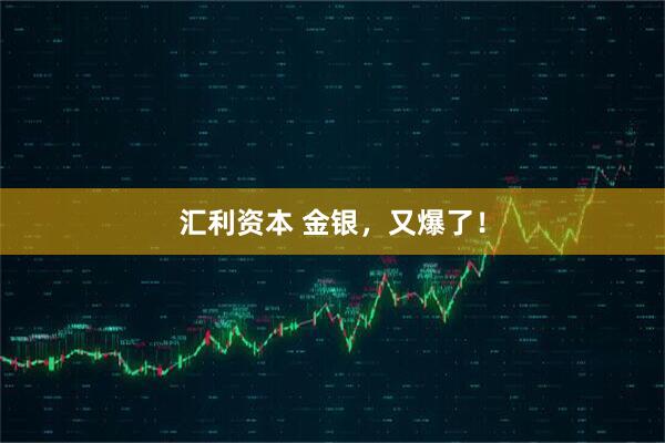 汇利资本 金银，又爆了！