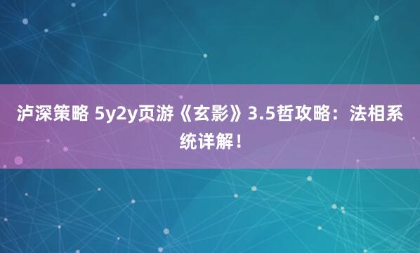 泸深策略 5y2y页游《玄影》3.5哲攻略：法相系统详解！