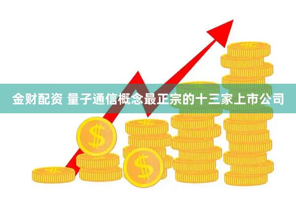 金财配资 量子通信概念最正宗的十三家上市公司