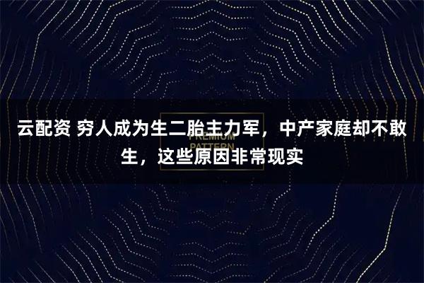 云配资 穷人成为生二胎主力军，中产家庭却不敢生，这些原因非常现实